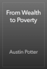 From Wealth to Poverty - Austin Potter