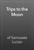 Trips to the Moon - of Samosata Lucian