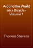Around the World on a Bicycle - Volume 1 - Thomas Stevens