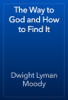 The Way to God and How to Find It - Dwight Lyman Moody
