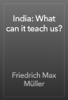 India: What can it teach us? - Friedrich Max Müller