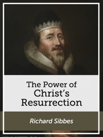 The Power of Christ's Resurrection - Richard Sibbes