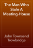 The Man Who Stole A Meeting-House - John Townsend Trowbridge