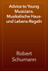 Advice to Young Musicians. Musikalische Haus- und Lebens-Regeln - Robert Schumann