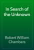 In Search of the Unknown - Robert William Chambers