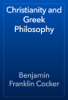 Christianity and Greek Philosophy - Benjamin Franklin Cocker