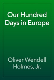 Our Hundred Days in Europe - Oliver Wendell Holmes, Jr.
