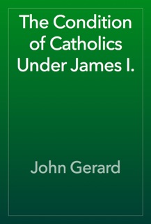 The Condition of Catholics Under James I. by John Gerard