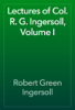 Lectures of Col. R. G. Ingersoll, Volume I - Robert Green Ingersoll
