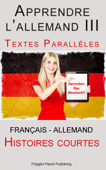 Apprendre l’allemand III - Textes Parallèles - Histoires courtes (Français - Allemand) - Polyglot Planet Publishing