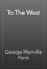 To The West - George Manville Fenn