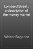 Lombard Street : a description of the money market - Walter Bagehot