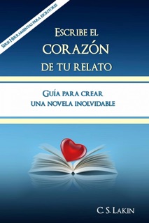 Escribe el corazón de tu relato. Guía para crear una novela inolvidable. by C. S. Lakin