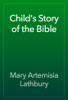 Child's Story of the Bible - Mary Artemisia Lathbury