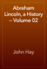 Abraham Lincoln, a History — Volume 02 - John Hay