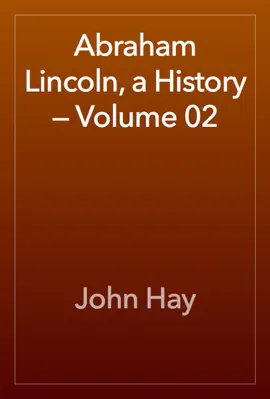 Abraham Lincoln, a History — Volume 02
