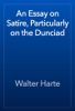 An Essay on Satire, Particularly on the Dunciad - Walter Harte