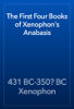 The First Four Books of Xenophon's Anabasis - 431 BC-350? BC Xenophon