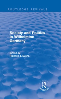 Society and Politics in Wilhelmine Germany (Routledge Revivals) by Richard J. Evans