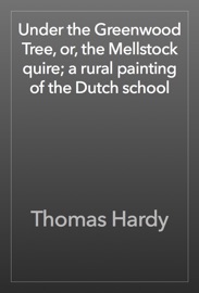 Under the Greenwood Tree, or, the Mellstock quire; a rural painting of the Dutch school - Thomas Hardy