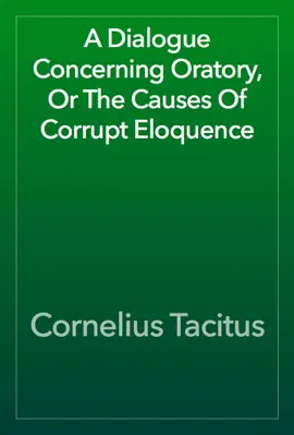 Read: A Dialogue Concerning Oratory, Or The Book Causes Of Corrupt Eloquence