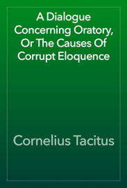 A Dialogue Concerning Oratory, Or The Causes Of Corrupt Eloquence
