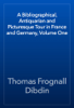 A Bibliographical, Antiquarian and Picturesque Tour in France and Germany, Volume One - Thomas Frognall Dibdin