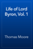 Life of Lord Byron, Vol. 1 - Thomas Moore
