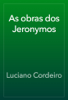 As obras dos Jeronymos - Luciano Cordeiro