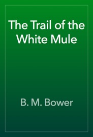 The Trail of the White Mule - B. M. Bower