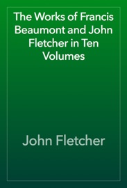 The Works of Francis Beaumont and John Fletcher in Ten Volumes
