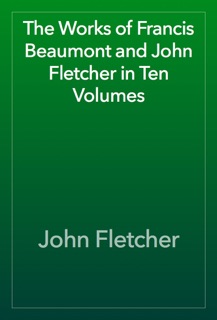The Works of Francis Beaumont and John Fletcher in Ten Volumes by John Fletcher