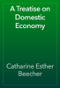 A Treatise on Domestic Economy - Catharine Esther Beecher