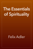 The Essentials of Spirituality - Felix Adler