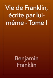 Vie de Franklin, écrite par lui-même - Tome I - Benjamin Franklin