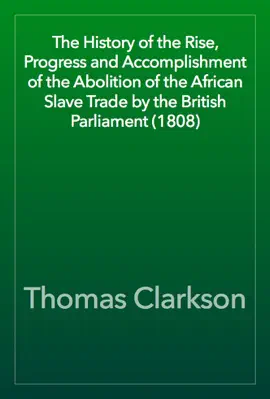 Read: The History of the Rise, Progress and Accomplishment of the Abolition of the African Slave Trade by the Book British Parliament (1808)