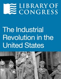 The Industrial Revolution in the United States - Library of Congress