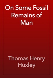 On Some Fossil Remains of Man - Thomas Henry Huxley