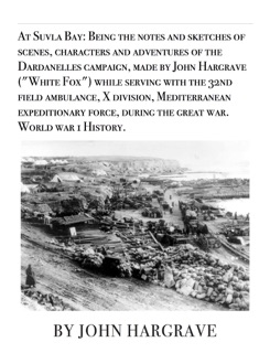 At Suvla Bay: Being the notes and sketches of scenes, characters and adventures of the Dardanelles campaign, made by John Hargrave (