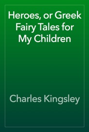 Heroes, or Greek Fairy Tales for My Children - Charles Kingsley