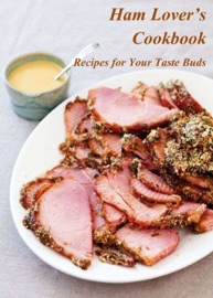 HAM LOVER’S COOKBOOK: RECIPES FOR YOUR TASTE BUDS