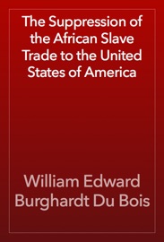 The Suppression of the African Slave Trade to the United States of America - William Edward Burghardt Du Bois