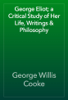 George Eliot; a Critical Study of Her Life, Writings & Philosophy - George Willis Cooke