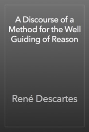 A Discourse of a Method for the Well Guiding of Reason - René Descartes