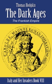 The Dark Ages: The Frankish Empire (Illustrated) (Italy and Her Invaders Book 8) - Thomas Hodgkin