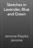 Sketches in Lavender, Blue and Green - Jerome Klapka Jerome