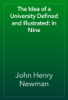 The Idea of a University Defined and Illustrated: In Nine - John Henry Newman