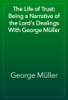 The Life of Trust: Being a Narrative of the Lord's Dealings With George Müller - George Müller