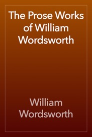 The Prose Works of William Wordsworth - William Wordsworth