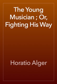 The Young Musician ; Or, Fighting His Way by Horatio Alger